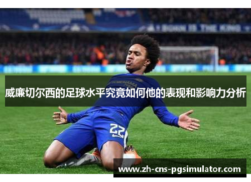 威廉切尔西的足球水平究竟如何他的表现和影响力分析