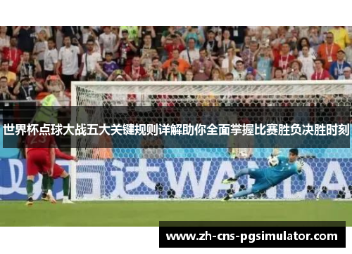 世界杯点球大战五大关键规则详解助你全面掌握比赛胜负决胜时刻