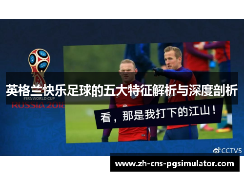 英格兰快乐足球的五大特征解析与深度剖析
