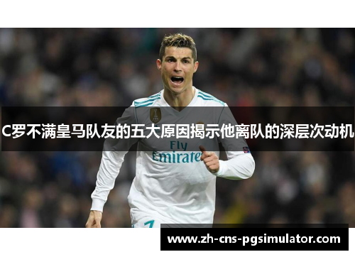 C罗不满皇马队友的五大原因揭示他离队的深层次动机