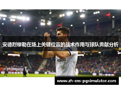 安德烈穆勒在场上关键位置的战术作用与球队贡献分析