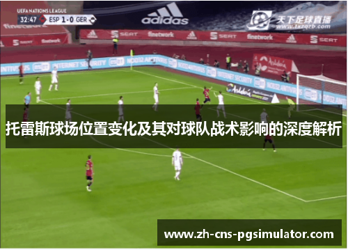 托雷斯球场位置变化及其对球队战术影响的深度解析