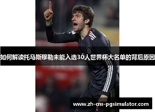 如何解读托马斯穆勒未能入选30人世界杯大名单的背后原因