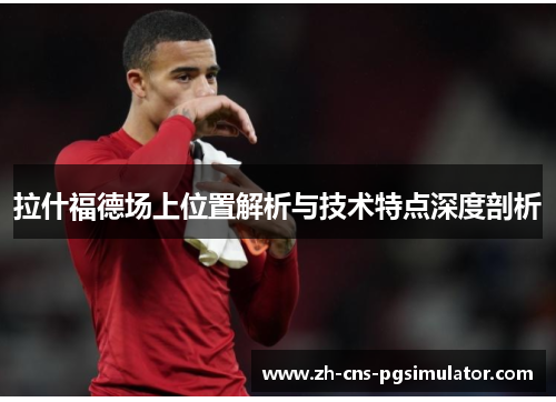 拉什福德场上位置解析与技术特点深度剖析