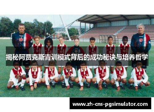 揭秘阿贾克斯青训模式背后的成功秘诀与培养哲学
