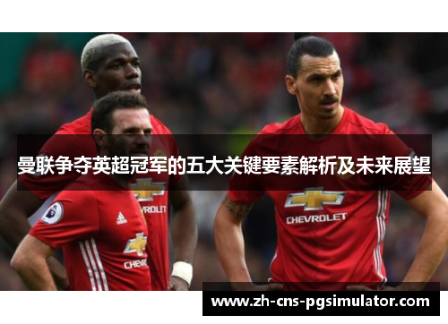 曼联争夺英超冠军的五大关键要素解析及未来展望