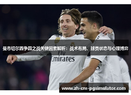 曼市切尔西争四之战关键因素解析：战术布局、球员状态与心理博弈