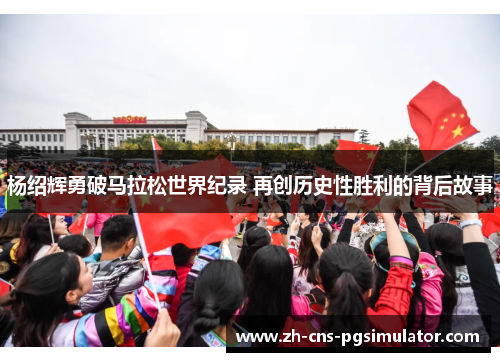 杨绍辉勇破马拉松世界纪录 再创历史性胜利的背后故事