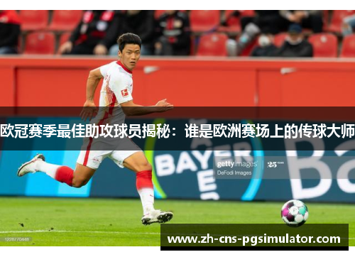 欧冠赛季最佳助攻球员揭秘：谁是欧洲赛场上的传球大师