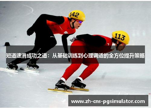 短道速滑成功之道:从基础训练到心理调适的全方位提升策略 短道速滑成功之道:从基础训练到心理调适的全方位提升策略